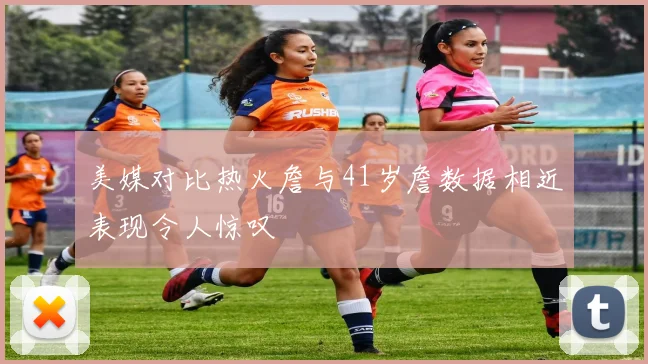美媒对比热火詹与41岁詹数据相近表现令人惊叹