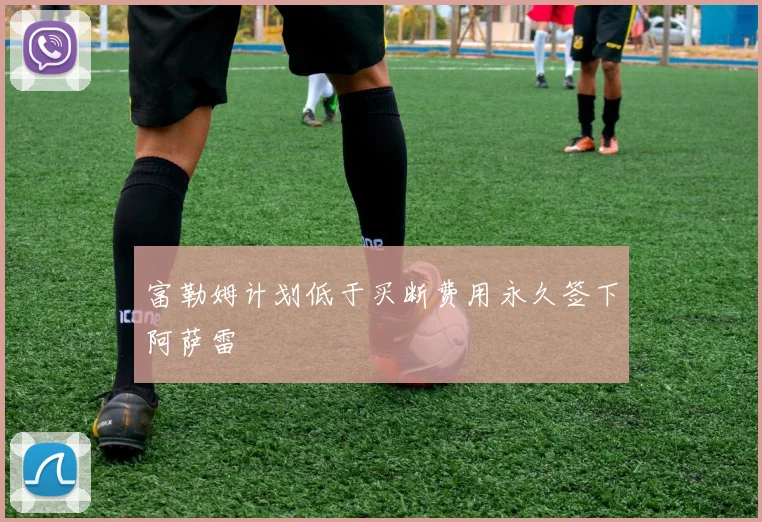 富勒姆计划低于买断费用永久签下阿萨雷
