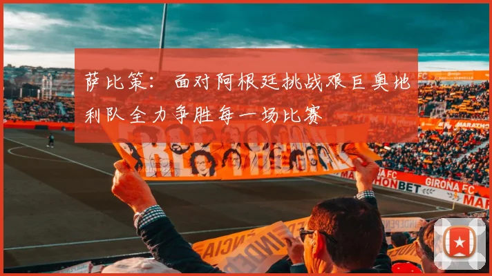萨比策：面对阿根廷挑战艰巨奥地利队全力争胜每一场比赛