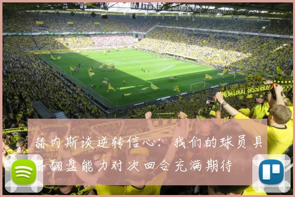 赫内斯谈逆转信心：我们的球员具备翻盘能力对次回合充满期待
