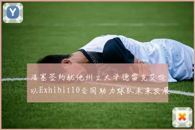 活塞签约犹他州立大学德雷克艾伦以Exhibit10合同助力球队未来发展