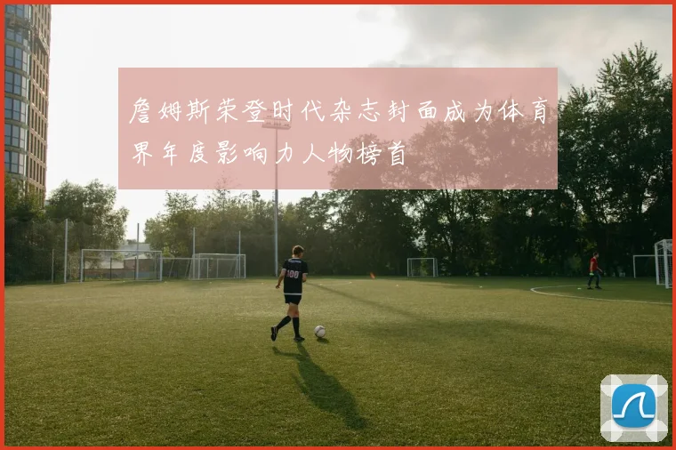 詹姆斯荣登时代杂志封面成为体育界年度影响力人物榜首