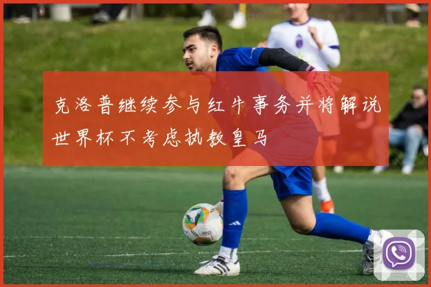 克洛普继续参与红牛事务并将解说世界杯不考虑执教皇马