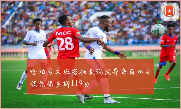 哈珀与文班搭档表现优异每百回合领先福克斯119分