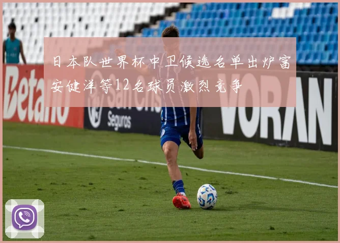 日本队世界杯中卫候选名单出炉富安健洋等12名球员激烈竞争