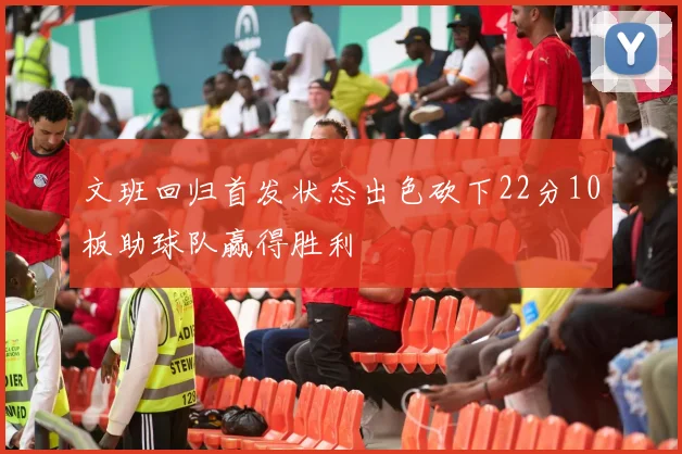 文班回归首发状态出色砍下22分10板助球队赢得胜利