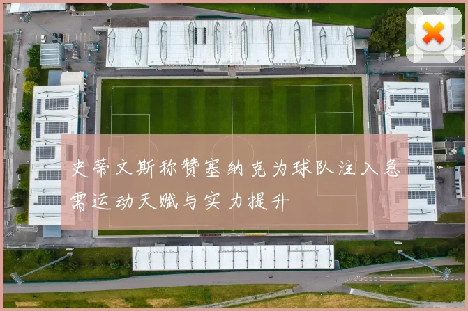 史蒂文斯称赞塞纳克为球队注入急需运动天赋与实力提升